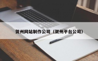 福鼎贺州网站制作公司（贺州平台公司）